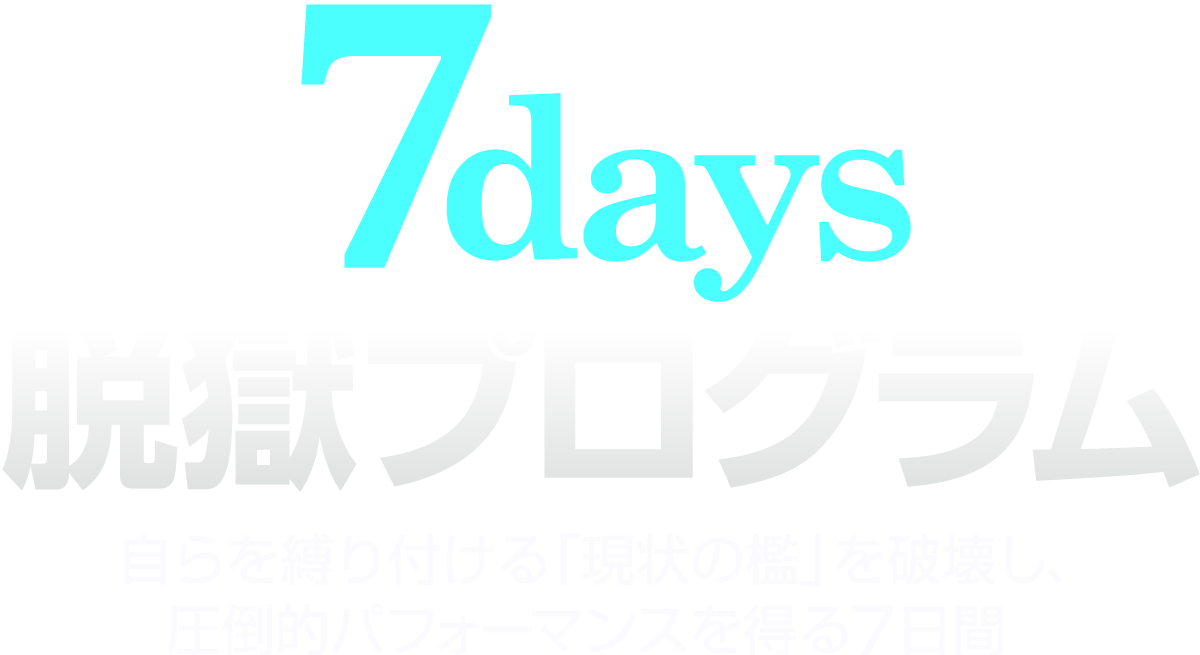 7days脱獄プログラム 〜自らを縛り付ける「現状の檻」を破壊し、圧倒的パフォーマンスを得る7日間