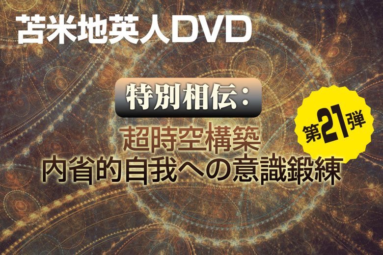 DVD第21弾「特別相伝: 超時空構築内省的自我への意識鍛練」 | 苫米地英